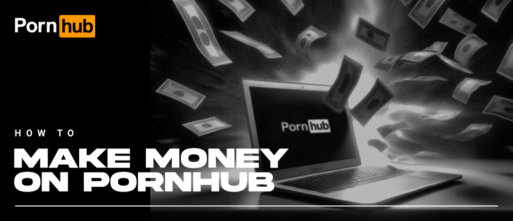 How to Make Money on Pornhub and Get Discovered by Millions